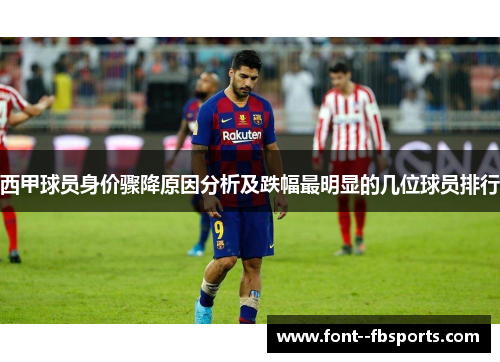 西甲球员身价骤降原因分析及跌幅最明显的几位球员排行 西甲球员身价骤降原因分析及跌幅最明显的几位球员排行