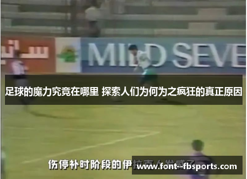 足球的魔力究竟在哪里 探索人们为何为之疯狂的真正原因 足球的魔力究竟在哪里 探索人们为何为之疯狂的真正原因