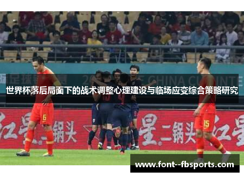 世界杯落后局面下的战术调整心理建设与临场应变综合策略研究 世界杯落后局面下的战术调整心理建设与临场应变综合策略研究