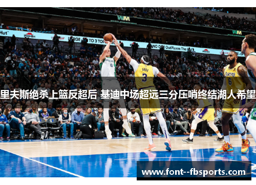 里夫斯绝杀上篮反超后 基迪中场超远三分压哨终结湖人希望 里夫斯绝杀上篮反超后 基迪中场超远三分压哨终结湖人希望