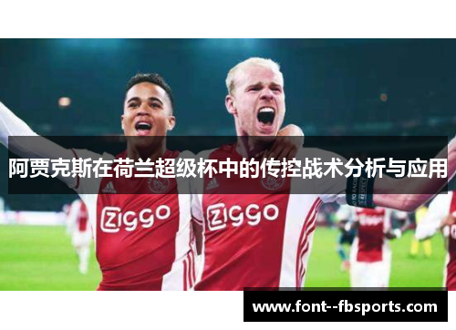 阿贾克斯在荷兰超级杯中的传控战术分析与应用 阿贾克斯在荷兰超级杯中的传控战术分析与应用