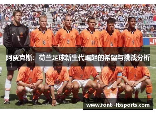 阿贾克斯:荷兰足球新生代崛起的希望与挑战分析 阿贾克斯:荷兰足球新生代崛起的希望与挑战分析