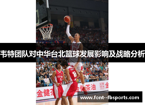 韦特团队对中华台北篮球发展影响及战略分析 韦特团队对中华台北篮球发展影响及战略分析