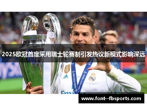 2025欧冠首度采用瑞士轮赛制引发热议新模式影响深远 2025欧冠首度采用瑞士轮赛制引发热议新模式影响深远