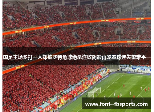 国足主场多打一人却被沙特角球绝杀连败阴影再笼罩球迷失望难平一
