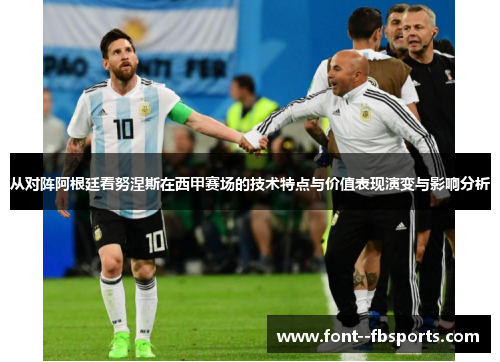 从对阵阿根廷看努涅斯在西甲赛场的技术特点与价值表现演变与影响分析 从对阵阿根廷看努涅斯在西甲赛场的技术特点与价值表现演变与影响分析