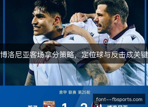 博洛尼亚客场拿分策略,定位球与反击成关键 博洛尼亚客场拿分策略,定位球与反击成关键